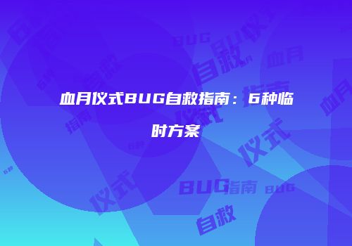 血月仪式BUG自救指南：6种临时方案
