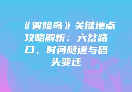 《冒险岛》关键地点攻略解析：六岔路口、时间隧道与码头变迁