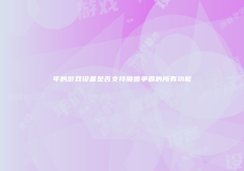 年的游戏设备是否支持魔兽争霸的所有功能