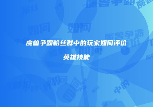 魔兽争霸粉丝群中的玩家如何评价英雄技能