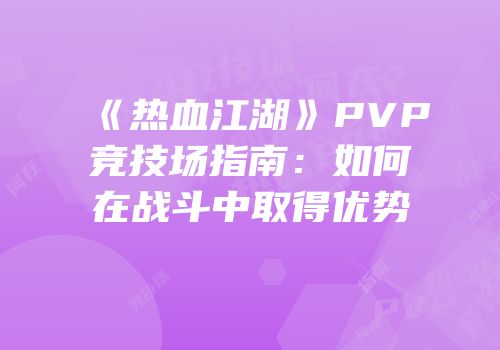 《热血江湖》PVP竞技场指南：如何在战斗中取得优势