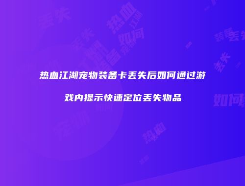 热血江湖宠物装备卡丢失后如何通过游戏内提示快速定位丢失物品