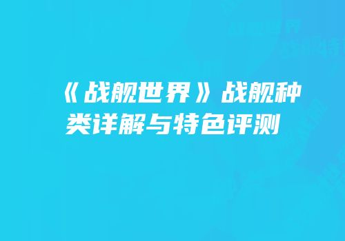 《战舰世界》战舰种类详解与特色评测