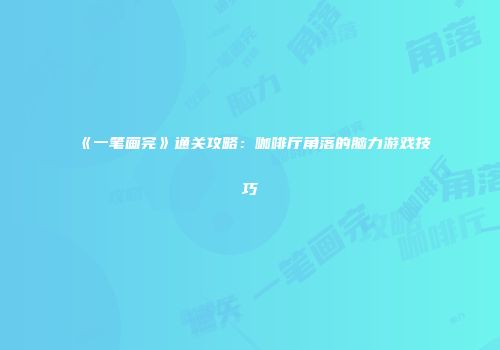 《一笔画完》通关攻略：咖啡厅角落的脑力游戏技巧