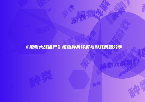 《植物大战僵尸》植物种类详解与游戏策略分享