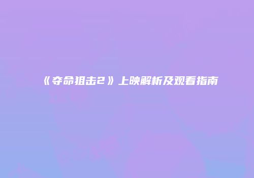 《夺命狙击2》上映解析及观看指南