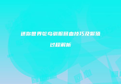 迷你世界鸵鸟驯服回血技巧及繁殖过程解析