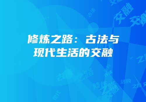 修炼之路：古法与现代生活的交融
