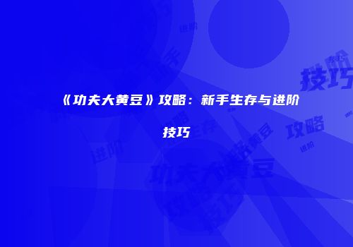 《功夫大黄豆》攻略：新手生存与进阶技巧