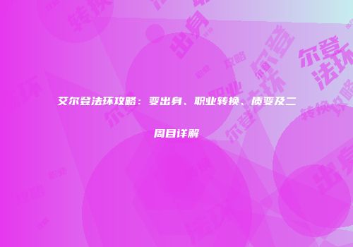 艾尔登法环攻略：变出身、职业转换、质变及二周目详解