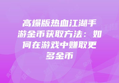 高爆版热血江湖手游金币获取方法：如何在游戏中赚取更多金币