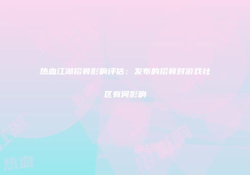 热血江湖招募影响评估：发布的招募对游戏社区有何影响