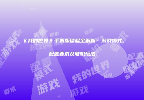 《我的世界》手机版体验全解析：游戏模式、配置要求及联机玩法