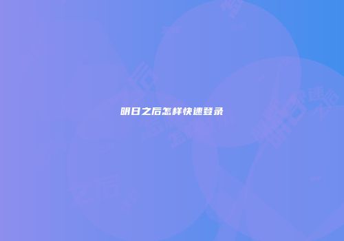 明日之后怎样快速登录