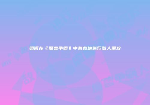 如何在《魔兽争霸》中有效地进行敌人围攻