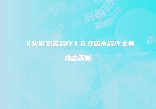 《火影忍者羁绊》6.9版本羁绊之卷攻略解析