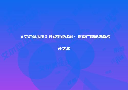 《艾尔登法环》升级系统详解：探索广阔世界的成长之旅