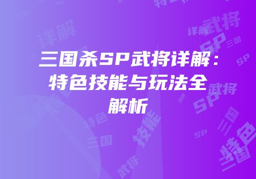 三国杀SP武将详解：特色技能与玩法全解析