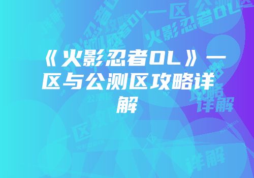 《火影忍者OL》一区与公测区攻略详解