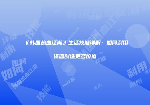 《韩国热血江湖》生活技能详解：如何利用资源创造更多价值