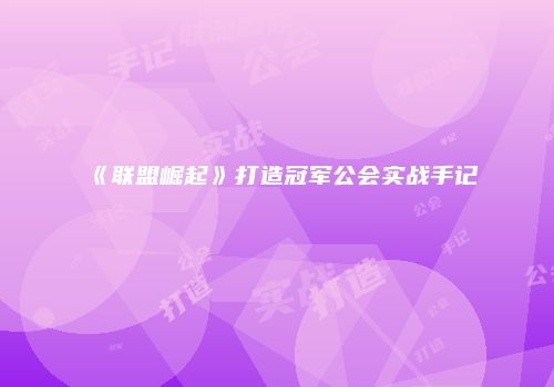 《联盟崛起》打造冠军公会实战手记