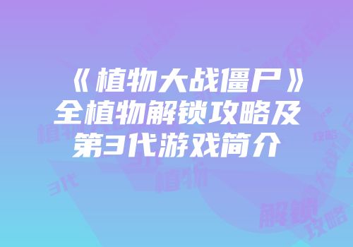 《植物大战僵尸》全植物解锁攻略及第3代游戏简介