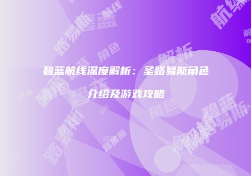 碧蓝航线深度解析：圣路易斯角色介绍及游戏攻略