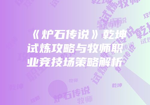《炉石传说》乾坤试炼攻略与牧师职业竞技场策略解析