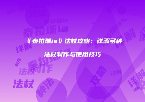 《泰拉瑞ia》法杖攻略：详解多种法杖制作与使用技巧