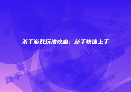 杀手游戏玩法攻略：新手快速上手