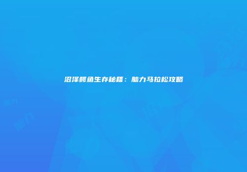 沼泽鳄鱼生存秘籍：脑力马拉松攻略