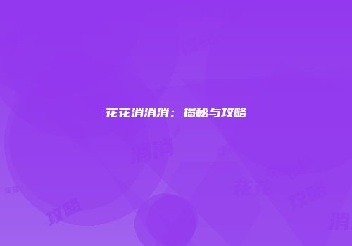 花花消消消：揭秘与攻略