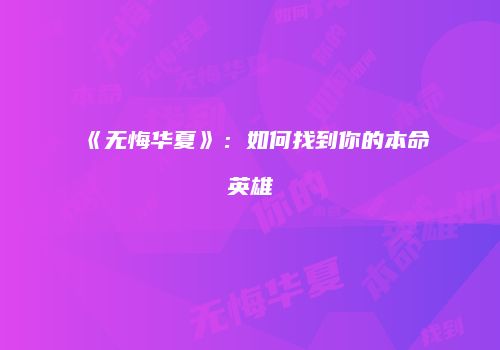 《无悔华夏》：如何找到你的本命英雄