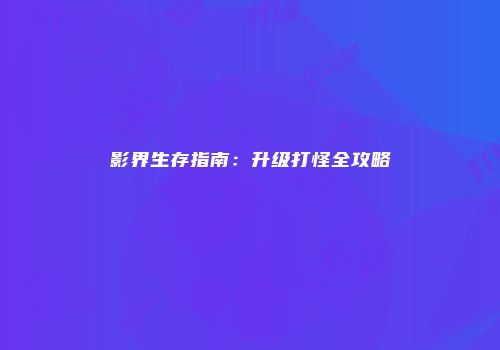 影界生存指南：升级打怪全攻略