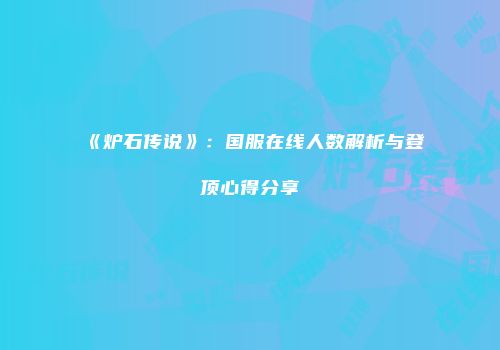 《炉石传说》：国服在线人数解析与登顶心得分享