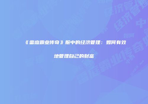 《雷庭霸业传奇》服中的经济管理：如何有效地管理自己的财富