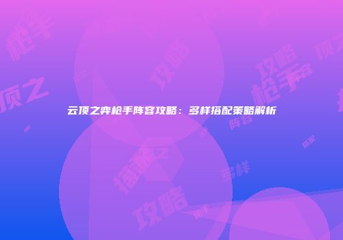 云顶之弈枪手阵容攻略：多样搭配策略解析