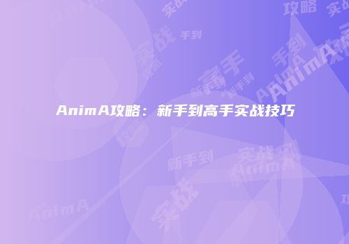 AnimA攻略:新手到高手实战技巧