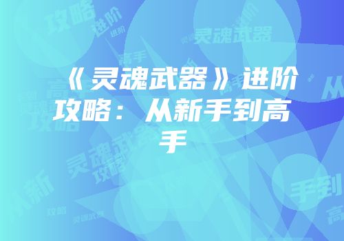 《灵魂武器》进阶攻略：从新手到高手