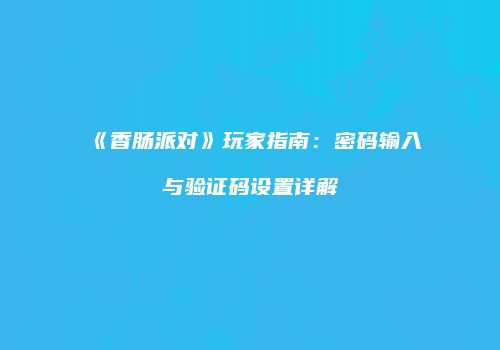 《香肠派对》玩家指南：密码输入与验证码设置详解