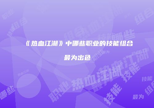 《热血江湖》中哪些职业的技能组合最为出色