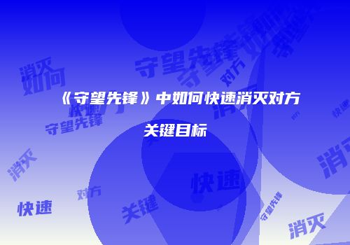 《守望先锋》中如何快速消灭对方关键目标