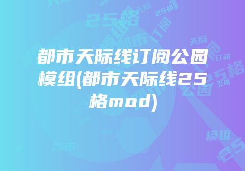 都市天际线订阅公园模组(都市天际线25格mod)