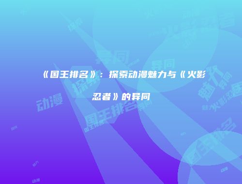 《国王排名》：探索动漫魅力与《火影忍者》的异同