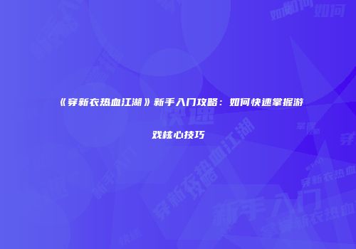 《穿新衣热血江湖》新手入门攻略：如何快速掌握游戏核心技巧