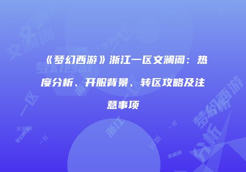 《梦幻西游》浙江一区文澜阁：热度分析、开服背景、转区攻略及注意事项