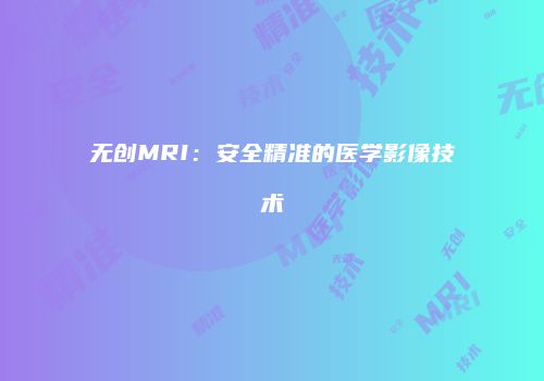 无创MRI：安全精准的医学影像技术