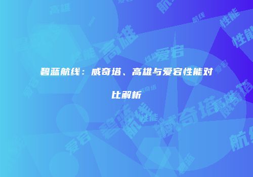 碧蓝航线：威奇塔、高雄与爱宕性能对比解析