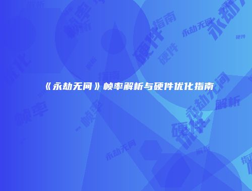 《永劫无间》帧率解析与硬件优化指南