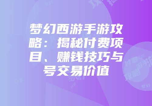 梦幻西游手游攻略：揭秘付费项目、赚钱技巧与号交易价值